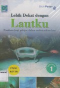 LEBIH DEKAT DENGAN LAUTKU 1; PANDUAN BAGI PELAJAR DALAM MELESTARIKAN LAUT