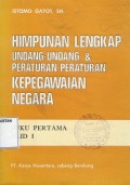 HIMPUNAN LENGKAP UNDANG-UNDANG DAN PERATURAN KEPEGAWAIAN NEGARA; JILID 1